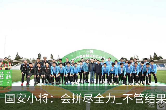 国安小将：会拼尽全力 不管结果怎样都是锻炼